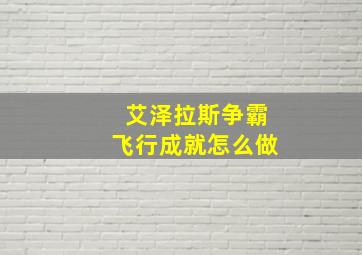 艾泽拉斯争霸飞行成就怎么做