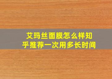 艾玛丝面膜怎么样知乎推荐一次用多长时间