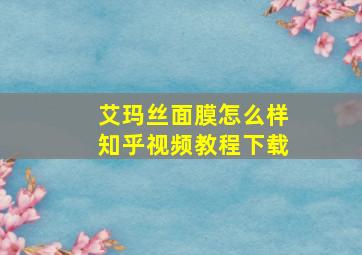 艾玛丝面膜怎么样知乎视频教程下载