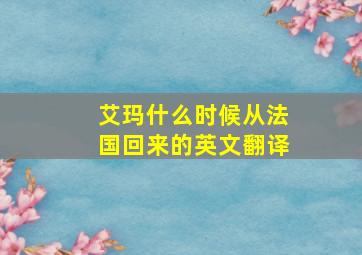 艾玛什么时候从法国回来的英文翻译