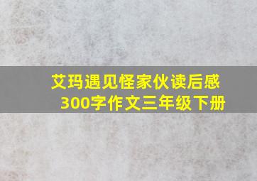 艾玛遇见怪家伙读后感300字作文三年级下册