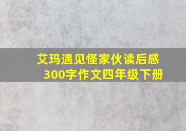 艾玛遇见怪家伙读后感300字作文四年级下册