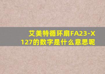 艾美特循环扇FA23-X127的数字是什么意思呢