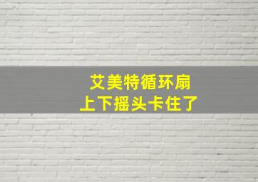 艾美特循环扇上下摇头卡住了