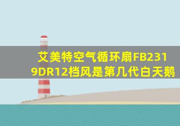 艾美特空气循环扇FB2319DR12档风是第几代白天鹅