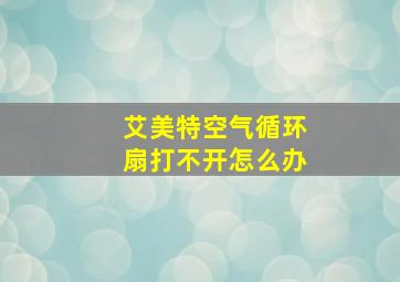 艾美特空气循环扇打不开怎么办