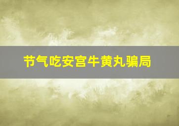 节气吃安宫牛黄丸骗局