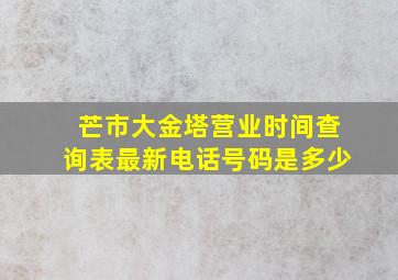 芒市大金塔营业时间查询表最新电话号码是多少