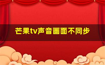 芒果tv声音画面不同步