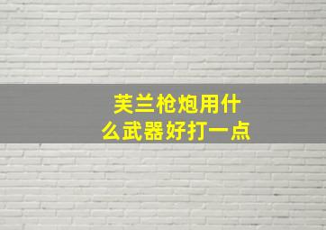 芙兰枪炮用什么武器好打一点