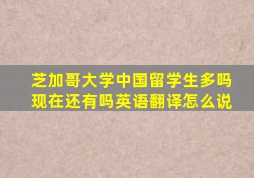 芝加哥大学中国留学生多吗现在还有吗英语翻译怎么说