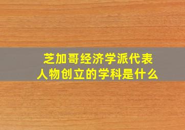 芝加哥经济学派代表人物创立的学科是什么