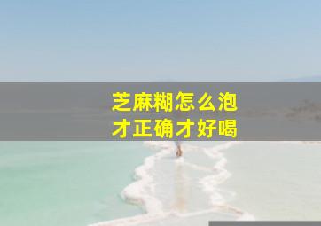 芝麻糊怎么泡才正确才好喝