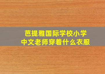 芭提雅国际学校小学中文老师穿着什么衣服