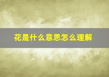 花是什么意思怎么理解