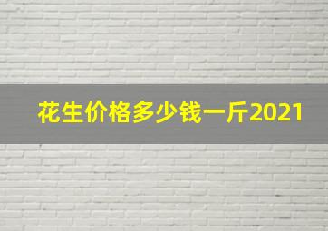 花生价格多少钱一斤2021