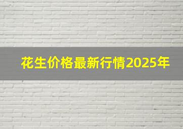 花生价格最新行情2025年