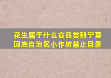 花生属于什么食品类别宁夏回族自治区小作坊禁止目录