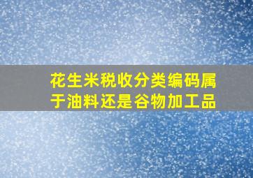 花生米税收分类编码属于油料还是谷物加工品