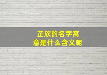 芷欣的名字寓意是什么含义呢