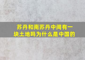 苏丹和南苏丹中间有一块土地吗为什么是中国的