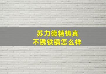 苏力德精铸真不锈铁锅怎么样