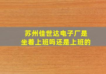 苏州佳世达电子厂是坐着上班吗还是上班的