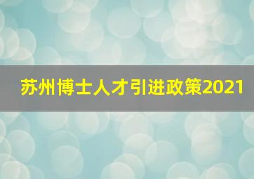 苏州博士人才引进政策2021