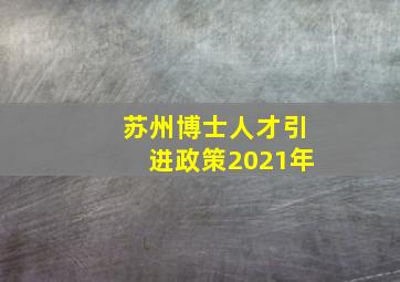 苏州博士人才引进政策2021年