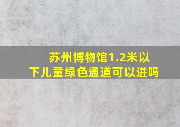 苏州博物馆1.2米以下儿童绿色通道可以进吗