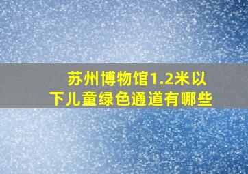 苏州博物馆1.2米以下儿童绿色通道有哪些