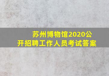 苏州博物馆2020公开招聘工作人员考试答案