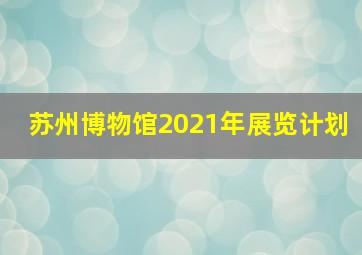 苏州博物馆2021年展览计划