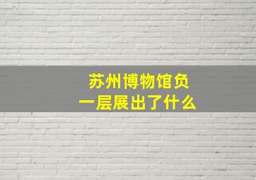 苏州博物馆负一层展出了什么