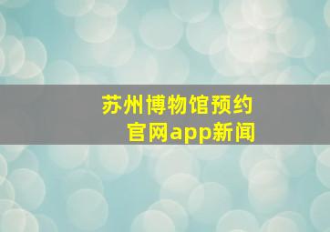 苏州博物馆预约官网app新闻