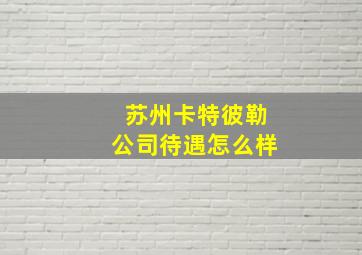 苏州卡特彼勒公司待遇怎么样