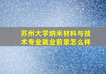 苏州大学纳米材料与技术专业就业前景怎么样