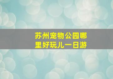 苏州宠物公园哪里好玩儿一日游