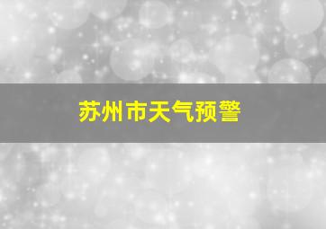 苏州市天气预警