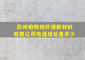 苏州帕特纳环保新材料有限公司电话地址是多少