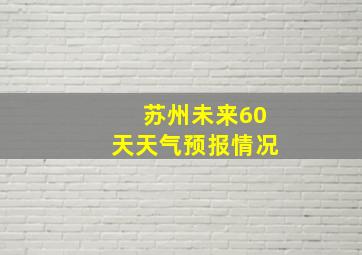 苏州未来60天天气预报情况