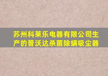 苏州科莱乐电器有限公司生产的普沃达杀菌除螨吸尘器