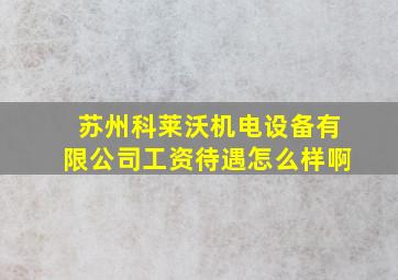 苏州科莱沃机电设备有限公司工资待遇怎么样啊