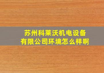 苏州科莱沃机电设备有限公司环境怎么样啊