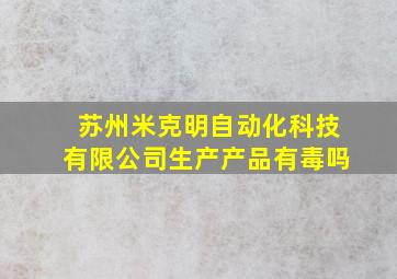 苏州米克明自动化科技有限公司生产产品有毒吗