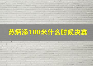 苏炳添100米什么时候决赛