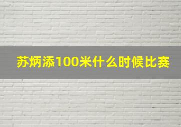 苏炳添100米什么时候比赛