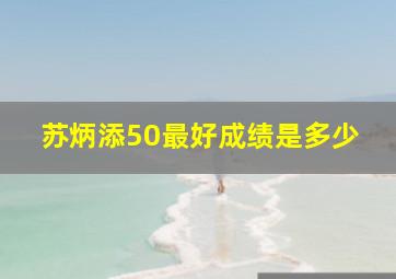 苏炳添50最好成绩是多少