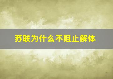 苏联为什么不阻止解体