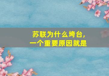 苏联为什么垮台,一个重要原因就是